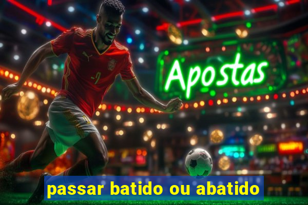 passar batido ou abatido